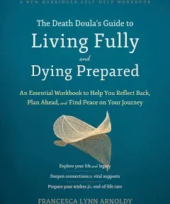 The Death Doula's Guide to Living Fully and Dying Prepared: An Essential Workbook to Help You Reflect Back, Plan Ahead, and Find Peace on Your Journey [Book]