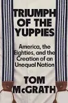 Triumph of the Yuppies: America, the Eighties, and the Creation of an Unequal Nation [Book]