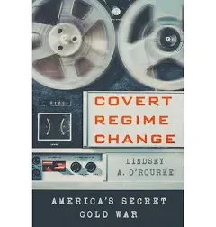 Covert Regime Change: America's Secret Cold War: Cornell Studies in Security Affairs