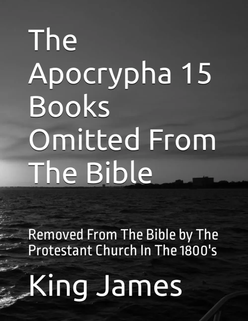 The Apocrypha 15 Books Omitted from the Bible: Removed from the Bible by the Protestant Church in The 1800's