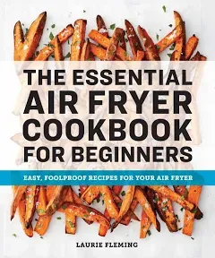 The Essential Air Fryer Cookbook for Beginners: Easy, Foolproof Recipes for Your