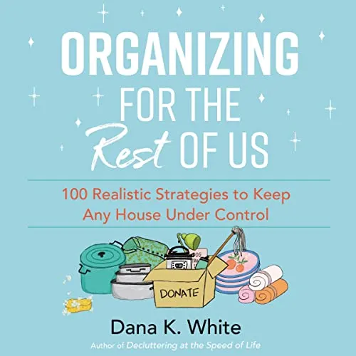 Organizing for the Rest of Us: 100 Realistic Strategies to Keep Any House