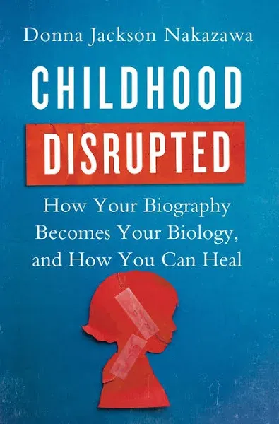 Childhood Disrupted: How Your Biography Becomes Your Biology, and How You Can Heal