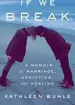 If We Break: A Memoir of Marriage, Addiction, and Healing [Book]