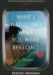 What I Was Doing While You Were Breeding: A Memoir [Book]