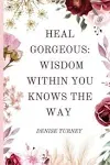 Heal Gorgeous : Wisdom Within You Knows the Way Paperback Denise