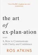 The Art of Explanation: How to Communicate with Clarity and Confidence