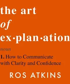 The Art of Explanation: How to Communicate with Clarity and Confidence [Book]