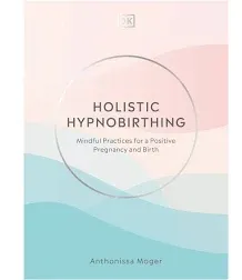 Holistic Hypnobirthing: Mindful Practices for a Positive Pregnancy and Birth