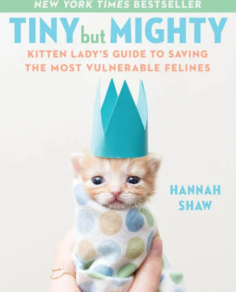 Tiny but Mighty : Kitten Lady&#039;s Guide to Saving the Most Vulnerable Felines