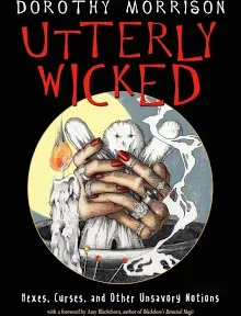 Utterly Wicked : Hexes, Curses, and Other Unsavory Notions by Dorothy ...