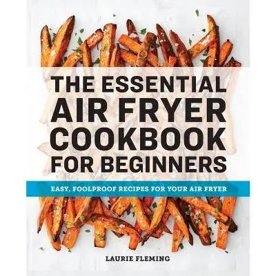 The Essential Air Fryer Cookbook for Beginners: Easy, Foolproof Recipes for Your