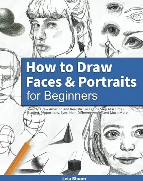 How to Draw Faces and Portraits for Beginners: Learn to Draw Amazing and Realistic Faces One Step At A Time - Shading, Proportions, Eyes, Hair, Different Angles and Much More!