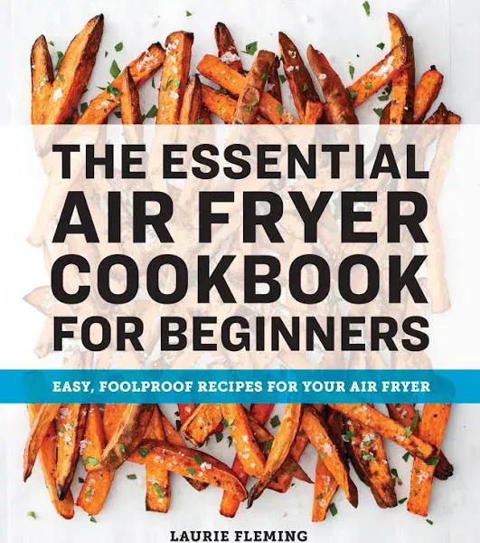 The Essential Air Fryer Cookbook for Beginners: Easy, Foolproof Recipes for Your Air Fryer