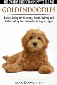 Goldendoodles - The Owners Guide from Puppy to Old Age - Choosing, Caring For, Grooming, Health, Training and Understanding Your Goldendoodle Dog