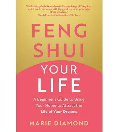 Feng Shui Your Life: A Beginner’s Guide to Using Your Home to Attract the Life of Your Dreams