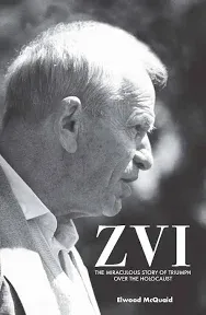 ZVI : The Miraculous Story of Triumph Over the Holocaust by McQuaid, Elwood