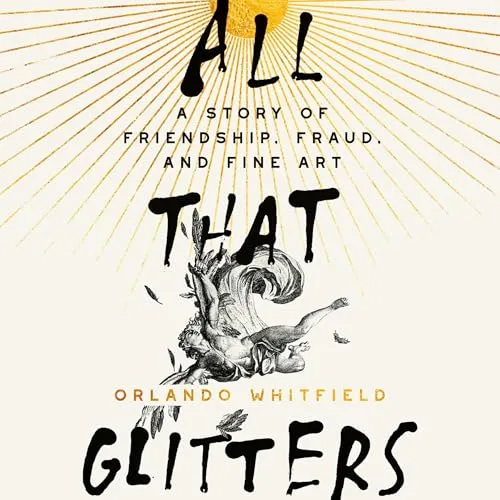 All That Glitters: A Story of Friendship, Fraud, and Fine Art by Orlando Whitfie