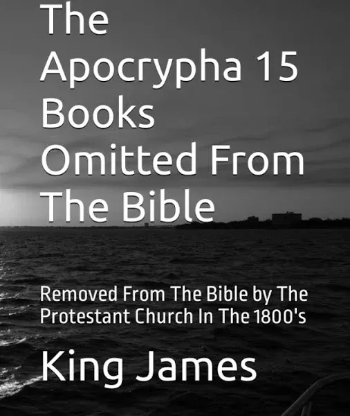 The Apocrypha 15 Books Omitted from the Bible: Removed from the Bible by the Protestant Church in The 1800's