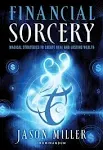 Financial Sorcery: Magical Strategies to Create Real and Lasting Wealth [Book]