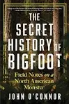 The Secret History of Bigfoot: Field Notes on a North American Monster [Book]