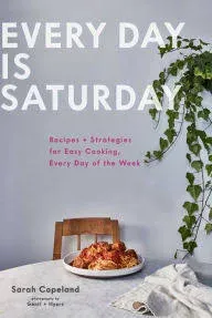 [Sarah Copeland]-Every Day is Saturday- Recipes + Strategies for Easy Cooking, Every Day of The Week (Easy Cookbooks, Weeknight Cookbook, Easy Dinner Recipes) (HB)