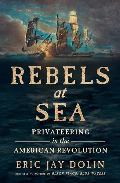 Rebels at Sea: Privateering in the American Revolution