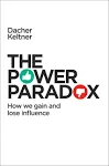 The Power Paradox: How We Gain and Lose Influence [Book]