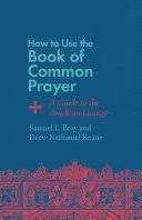 How to Use the Book of Common Prayer: A Guide to the Anglican Liturgy [Book]