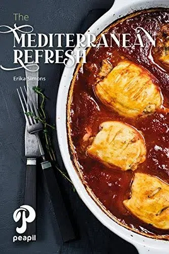 The Mediterranean Refresh - Over 100 Time Tested Delicious and Healthy Recipes For Living Your Best Life!