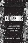 Conscious: A Brief Guide to the Fundamental Mystery of the Mind [Book]