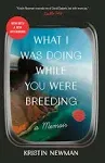 What I Was Doing While You Were Breeding: A Memoir [Book]