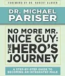 No More Mr. Nice Guy: The Hero's Journey : a Step-by-step Guide to Becoming an Integrated Male [Book]