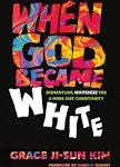 When God Became White: Dismantling Whiteness for a More Just Christianity [Book]