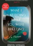 WHAT I WAS DOING WHILE YOU WERE BREEDING ~ KRISTIN NEWMAN ~ SOFT COVER ~ NEW