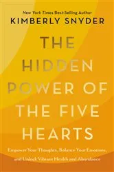 The Hidden Power of the Five Hearts: Empower Your Thoughts, Balance Your Emotions, and Unlock Vibrant Health and Abundance