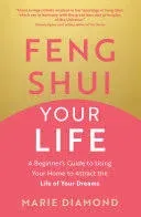 Feng Shui Your Life: A Beginner’s Guide to Using Your Home to Attract the Lif...