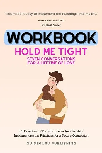 Worbook For Hold Me Tight: Seven Conversations for a Lifetime of Love by Dr. Sue Johnson EdD: 63 Exercises to Transform Your Relationship: Implementing the Principles for a Secure Connection