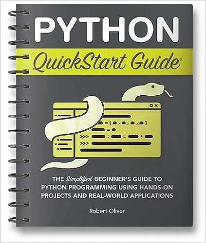 Python QuickStart Guide: The Simplified Beginner's Guide to Python Programming Using Hands-On Projects and Real-World Applications