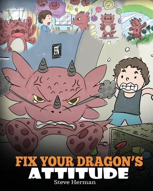 "Fix Your Dragon's Attitude: Help Your Dragon To Adjust His Attitude. A Cute Children Story To Teach Kids About Bad Attitude and Negative Behaviors"