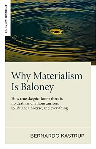 Why Materialism Is Baloney: How True Skeptics Know There Is No Death and Fathom Answers to Life, the Universe, and Everything