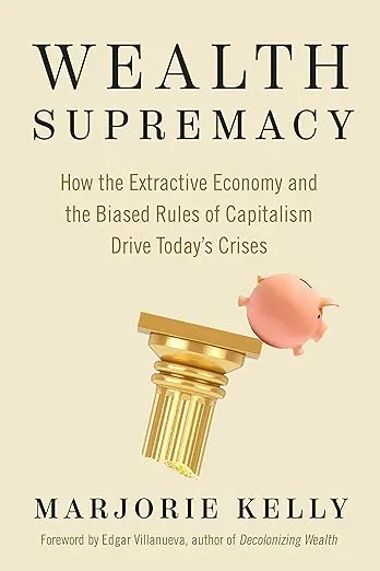 Wealth Supremacy: How the Extractive Economy and the Biased Rules of Capitalism Drive Today's Crises