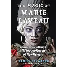 The Magic of Marie Laveau: Embracing the Spiritual Legacy of the Voodoo Queen of New Orleans