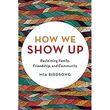 How We Show Up: Reclaiming Family, Friendship, and CommunityHow We Show Up: Reclaiming Family, Friendship, and Community