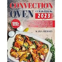 CONVECTION OVEN COOKBOOK: Learn to Make 500+ Easy and Healthy Recipes With the amazing Appliance and Enjoy Your Meals.