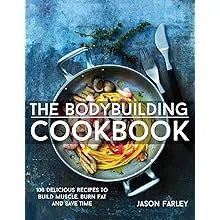 The Bodybuilding Cookbook: 100 Delicious Recipes To Build Muscle, Burn Fat And Save Time