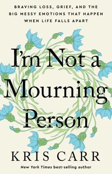 I'm Not a Mourning Person: Braving Loss, Grief, and the Big Messy Emotions That Happen When Life Falls Apart 