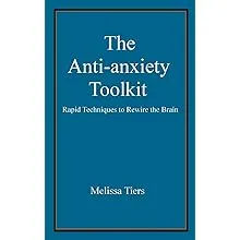 The Anti-Anxiety Toolkit: Rapid Techniques to Rewire the Brain