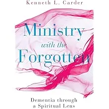 Ministry with the Forgotten: Dementia Through a Spiritual Lens [Book]