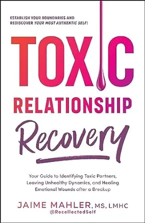 Toxic Relationship Recovery: Your Guide to Identifying Toxic Partners, Leaving Unhealthy Dynamics, and Healing Emotional Wounds after a Breakup